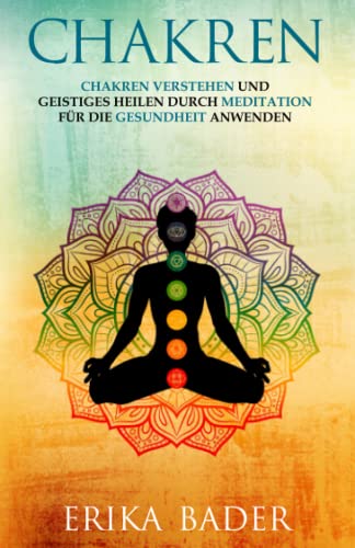 Chakren verstehen: Geistiges Heilen und Meditation für Gesundheitsgeschenke