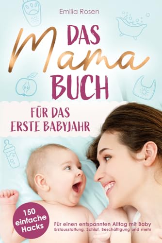 Entspannt durch das erste Babyjahr: 150 geniale Hacks für werdende Mütter